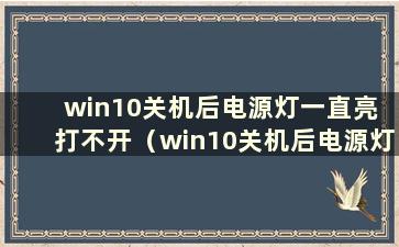 win10关机后电源灯一直亮 打不开（win10关机后电源灯依然亮 风扇还在转）